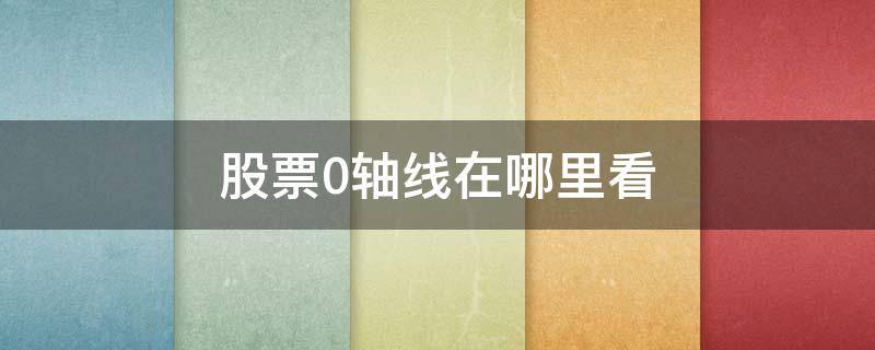 股票0轴线在哪里看 股票0轴线是什么指标的均线