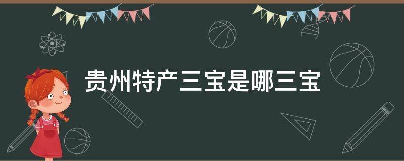 贵州特产三宝是哪三宝（贵州三件宝是什么）