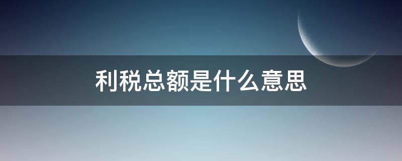 利税总额是什么意思 什么叫利税总额