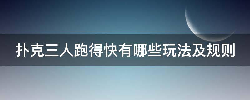 扑克三人跑得快有哪些玩法及规则（扑克三人跑得快有哪些玩法及规则?）