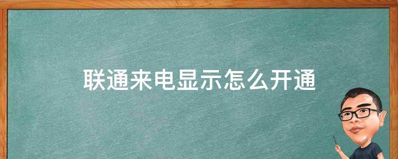 联通来电显示怎么开通 联通来电显示怎么开通立即生效