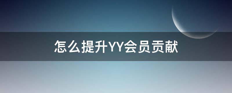 怎么提升YY会员贡献（yy会员贡献怎么看）