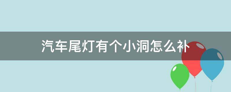 汽车尾灯有个小洞怎么补（尾车灯破了一个小洞怎么办）