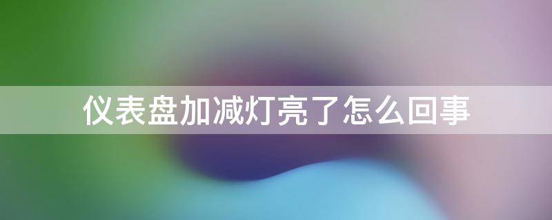 仪表盘加减灯亮了怎么回事（仪表加减灯闪亮怎么回事）