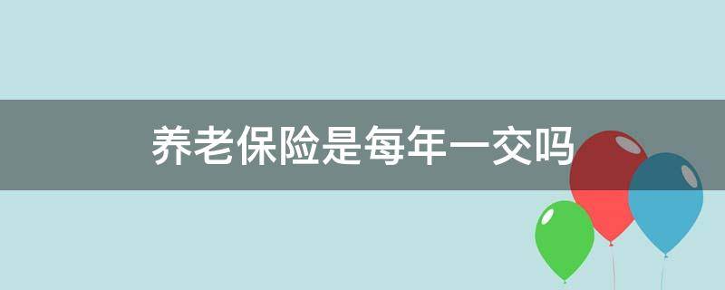 养老保险是每年一交吗 职工养老保险是一年一交吗