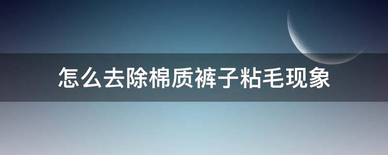 怎么去除棉质裤子粘毛现象 纯棉裤子粘毛怎么处理