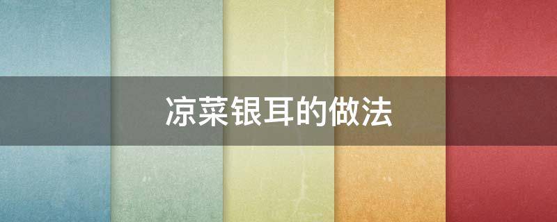 凉菜银耳的做法 凉拌银耳凉菜怎么做