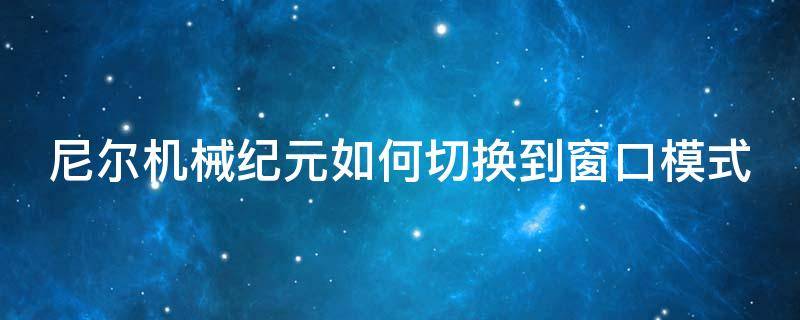 尼尔机械纪元如何切换到窗口模式 尼尔机械纪元如何切换到窗口模式中