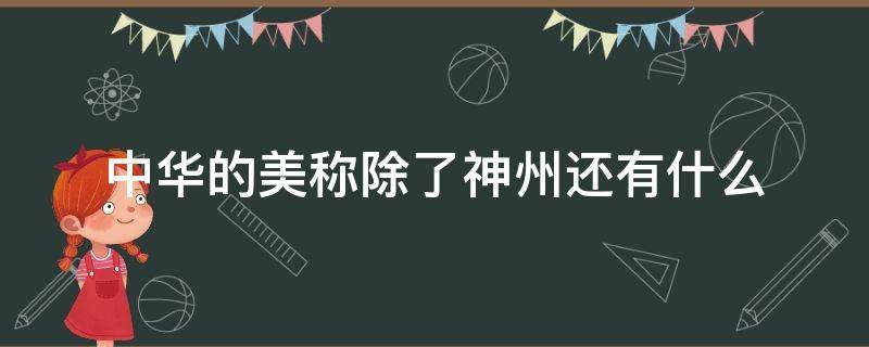 中华的美称除了神州还有什么（神州是中华的美称她的美称还有哪些）