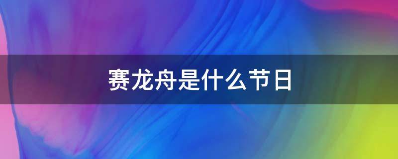 赛龙舟是什么节日 赛龙舟是什么节日活动