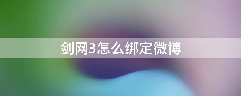 剑网3怎么绑定微博（剑三绑定微博授权失败）