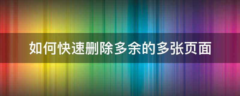 如何快速删除多余的多张页面（怎么删除多余的页面）