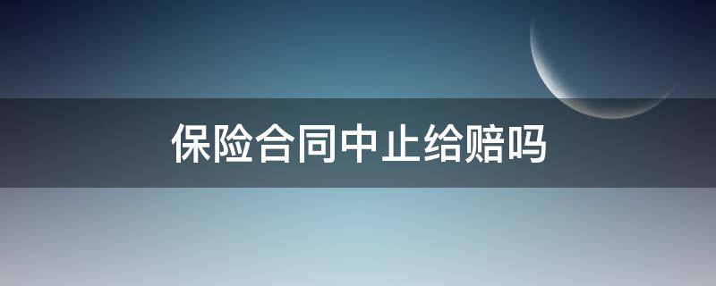 保险合同中止给赔吗（保险赔付后合同终止吗）