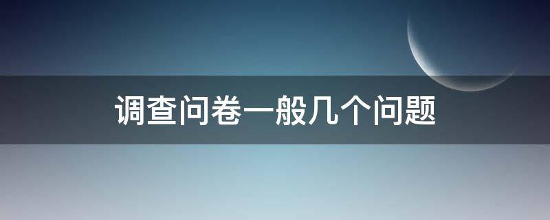 调查问卷一般几个问题 调查问卷一般几个问题比较好