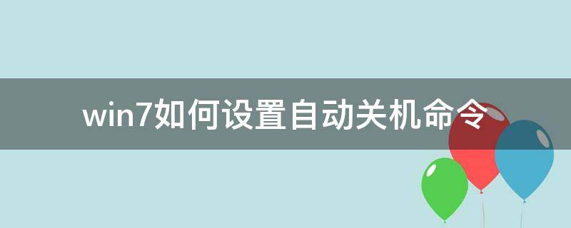 win7如何设置自动关机命令 win7怎么设置自动关机命令