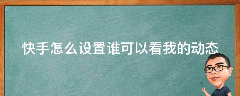 快手怎么设置谁可以看我的动态 快手怎么设置谁看过你的主页