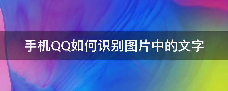 手机QQ如何识别图片中的文字（如何用手机qq识别图片文字）