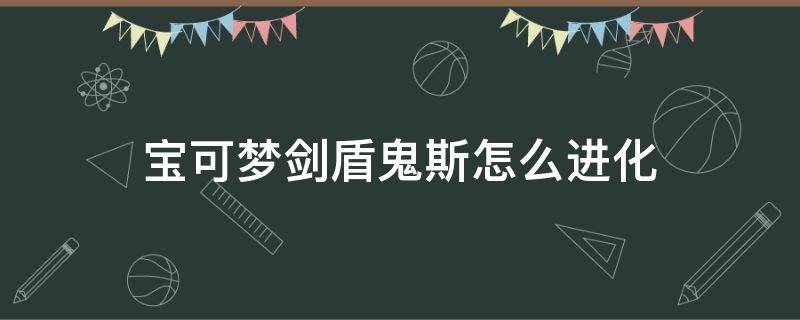 宝可梦剑盾鬼斯怎么进化（宝可梦剑盾鬼斯怎么进化成耿鬼）