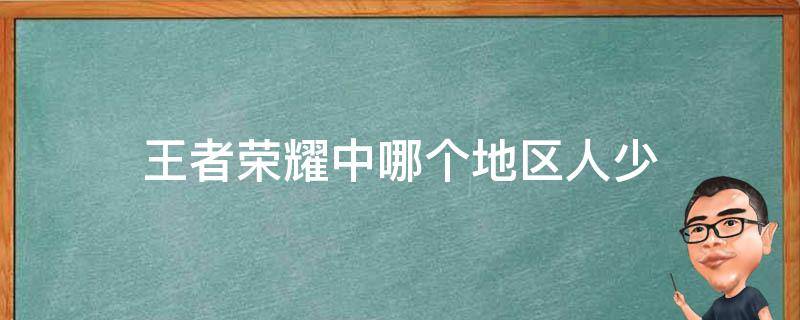 王者荣耀中哪个地区人少 王者荣耀中哪个地区人最少