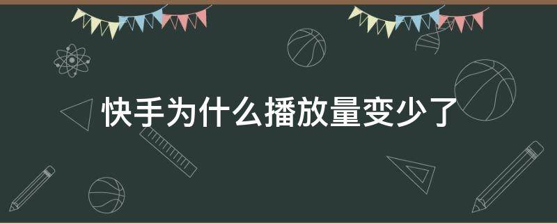 快手为什么播放量变少了 快手为什么播放量突然少了