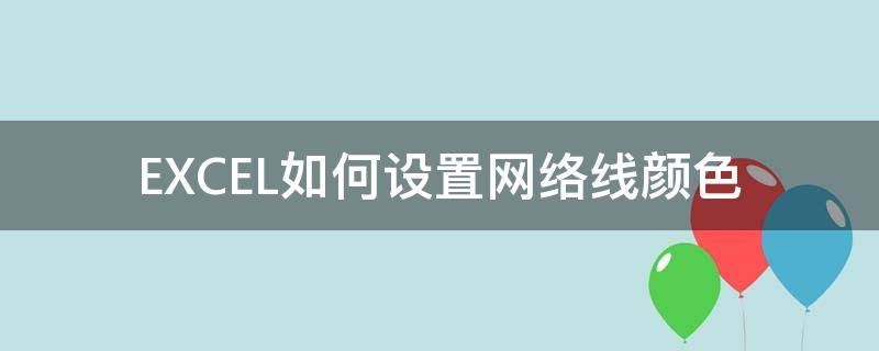 EXCEL如何设置网络线颜色（网络线颜色怎么排的）