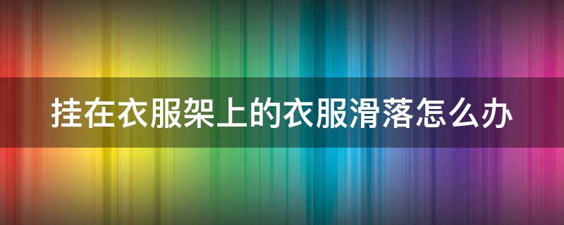 挂在衣服架上的衣服滑落怎么办 挂在衣服架上的衣服滑落怎么办啊