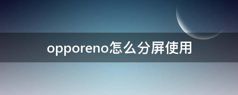 opporeno怎么分屏使用 opporeno分屏功能怎么用
