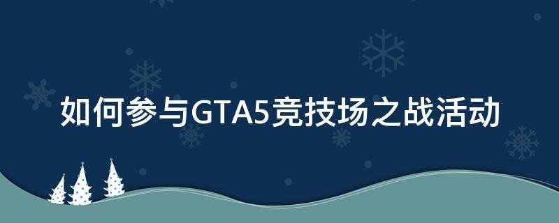 如何参与GTA5竞技场之战活动（gta5怎么开始竞技场之战）