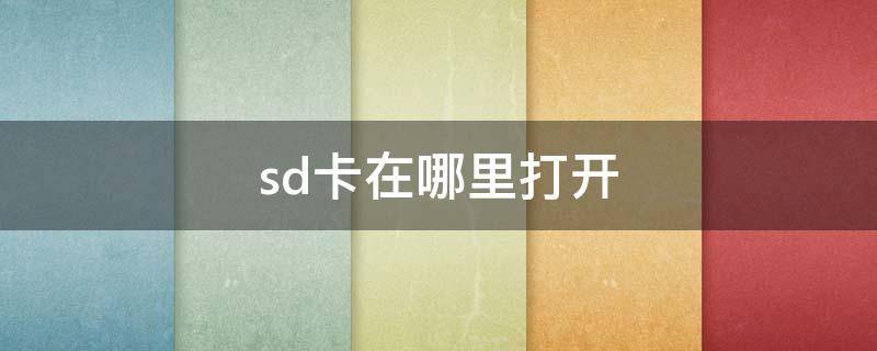 sd卡在哪里打开（华为手机sd卡在哪里打开）