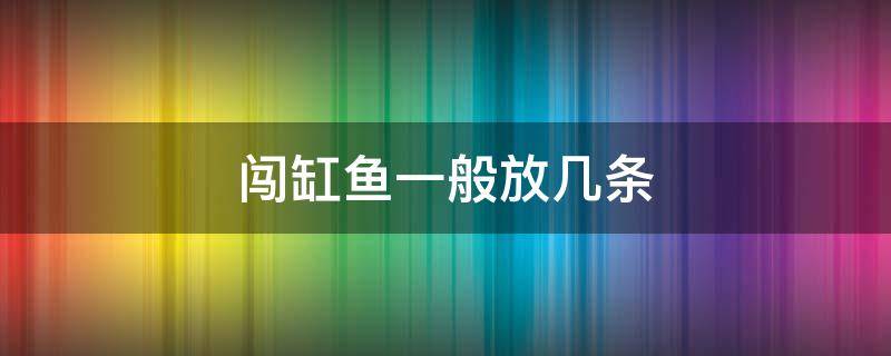 闯缸鱼一般放几条 什么时候放闯缸鱼比较合适