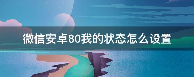 微信安卓8.0我的状态怎么设置（微信8.0我的状态如何设置）