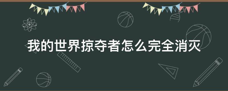 我的世界掠夺者怎么完全消灭（我的世界如何根除掠夺者）