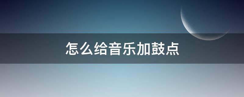 怎么给音乐加鼓点（怎么听音乐鼓点）