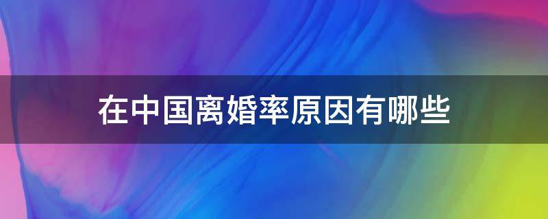 在中国离婚率原因有哪些 中国离婚率最高的原因是什么