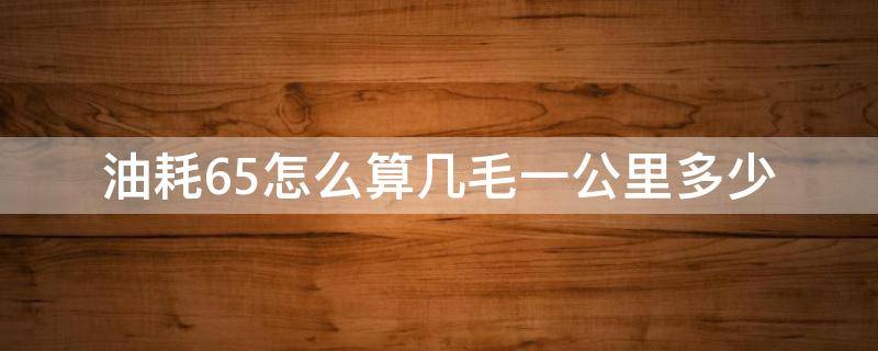 油耗6.5怎么算几毛一公里多少 油耗6.7算几毛一公里油价