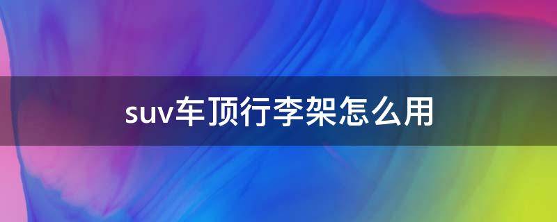 suv车顶行李架怎么用 suv安装车顶行李架好看吗