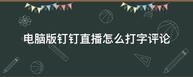 电脑版钉钉直播怎么打字评论 钉钉直播怎么打字回复