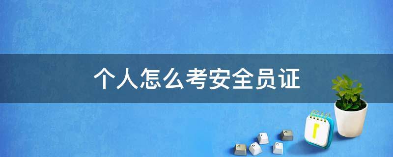 个人怎么考安全员证 个人可以考取安全员证吗