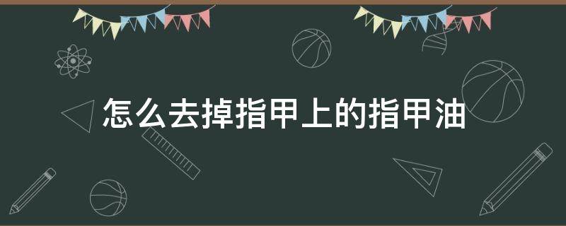 怎么去掉指甲上的指甲油 如何去除指甲上的指甲油