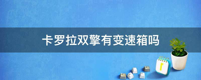 卡罗拉双擎有变速箱吗 卡罗拉双擎的变速箱怎么样