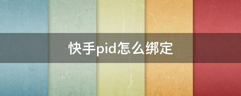 快手pid怎么绑定（快手pid怎么绑定淘宝）