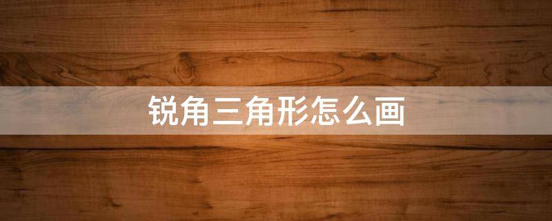 锐角三角形怎么画（锐角三角形怎么画图片）