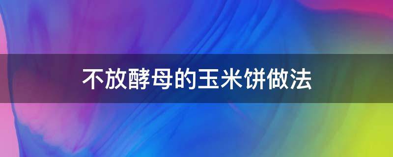 不放酵母的玉米饼做法 做玉米面饼子不放酵母可以吗