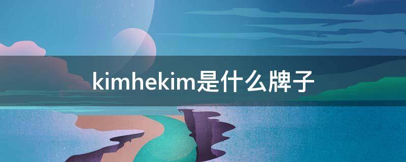 kimhekim是什么牌子（kimhekim是什么牌子牛仔裤）