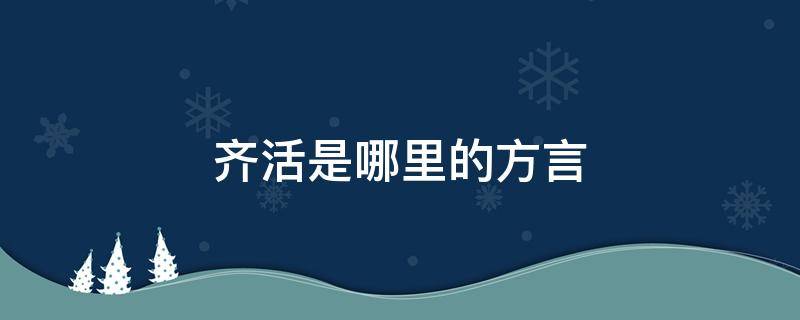 齐活是哪里的方言（齐活儿是哪里的方言）