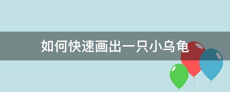 如何快速画出一只小乌龟 乌龟怎么画一步一步教