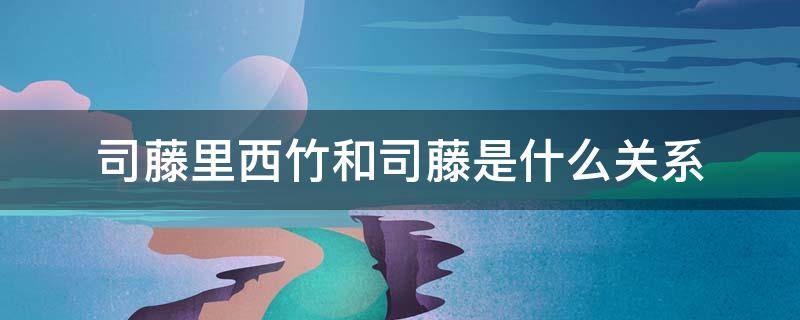 司藤里西竹和司藤是什么关系 司藤中西竹是司藤嘛