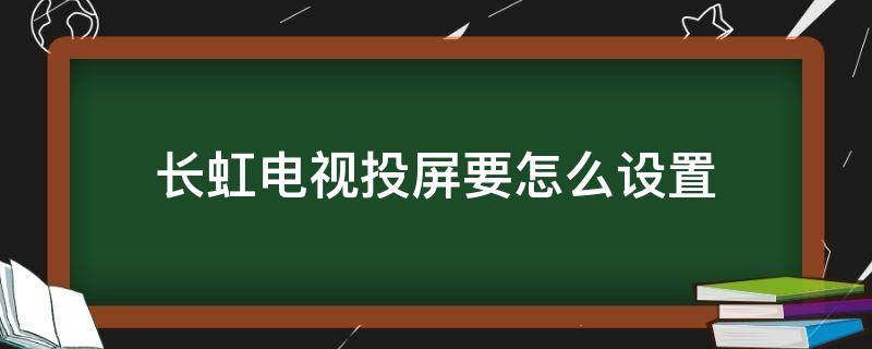 长虹电视投屏要怎么设置（长虹电视投屏如何设置）