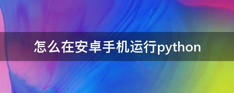 怎么在安卓手机运行python（怎么在安卓手机运行JAVA程序）