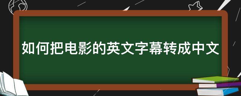 如何把电影的英文字幕转成中文 电影如何把英文字幕换中文